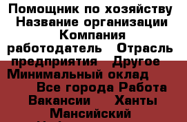 Помощник по хозяйству › Название организации ­ Компания-работодатель › Отрасль предприятия ­ Другое › Минимальный оклад ­ 30 000 - Все города Работа » Вакансии   . Ханты-Мансийский,Нефтеюганск г.